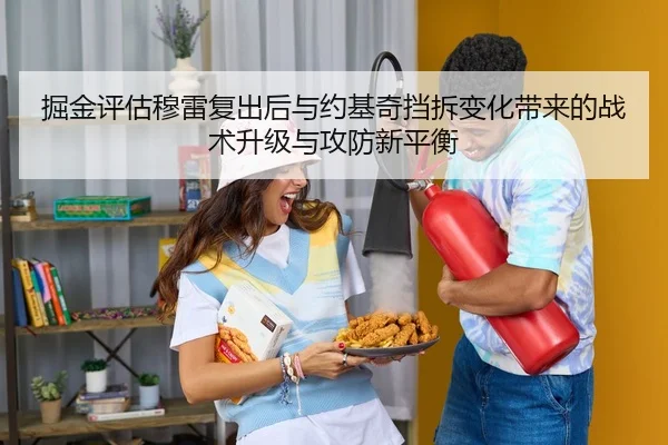 掘金评估穆雷复出后与约基奇挡拆变化带来的战术升级与攻防新平衡